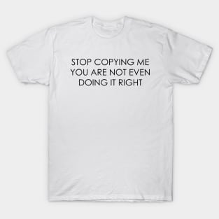 stop copying me you are not even doing it right T-Shirt